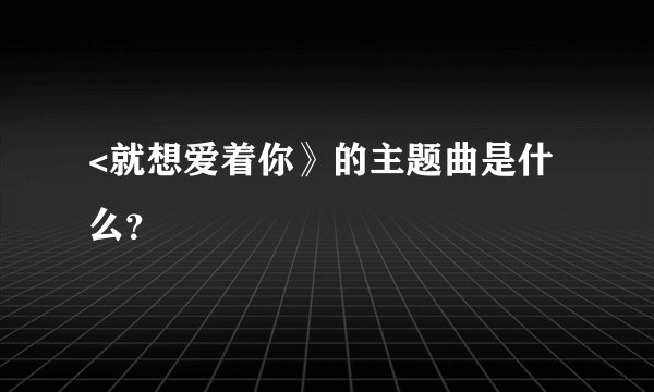 <就想爱着你》的主题曲是什么？