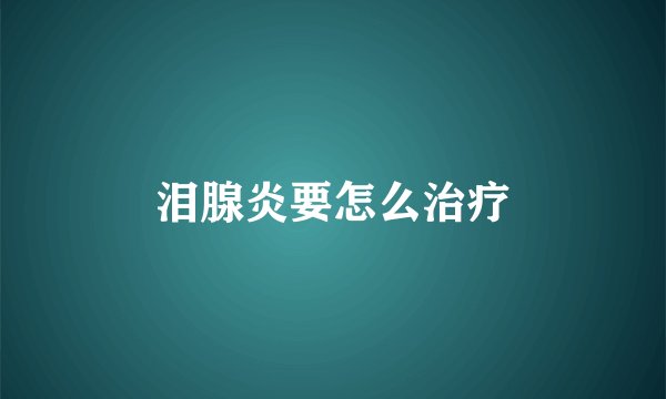 泪腺炎要怎么治疗