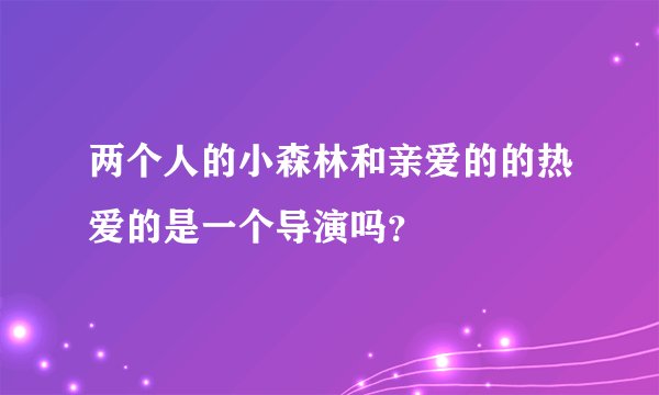 两个人的小森林和亲爱的的热爱的是一个导演吗？