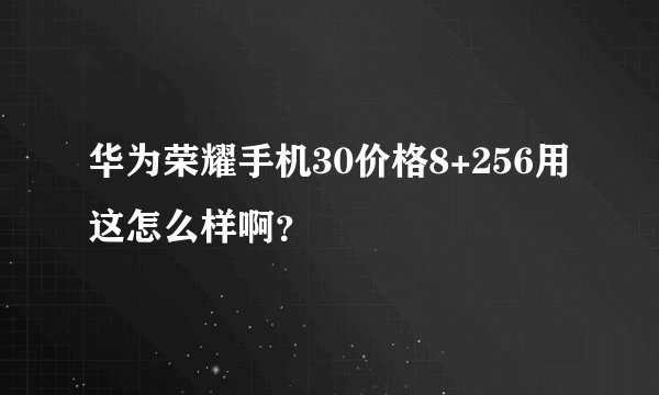 华为荣耀手机30价格8+256用这怎么样啊？