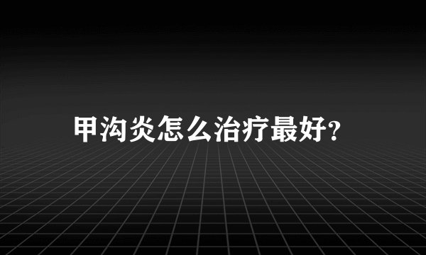 甲沟炎怎么治疗最好？