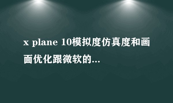 x plane 10模拟度仿真度和画面优化跟微软的模拟飞行X哪个更好