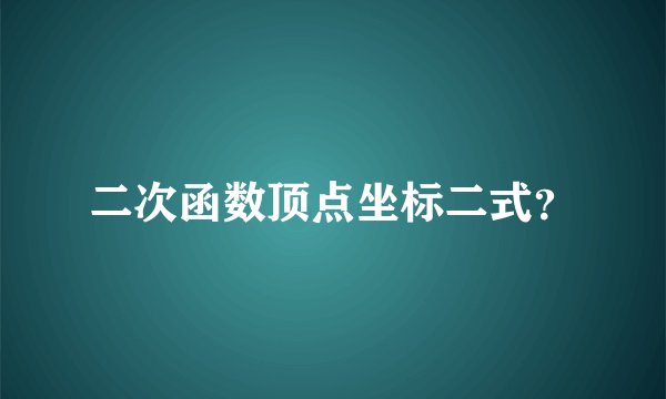 二次函数顶点坐标二式？