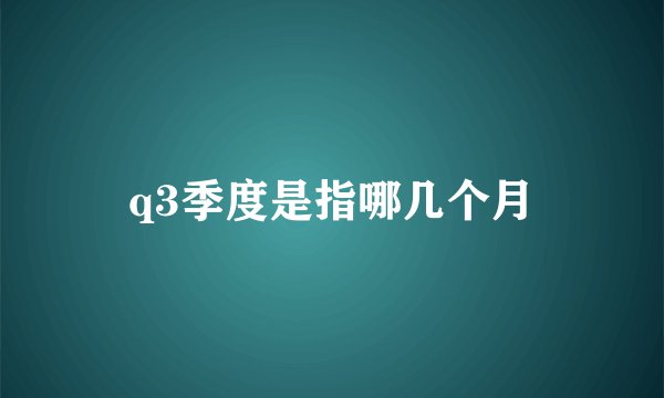 q3季度是指哪几个月
