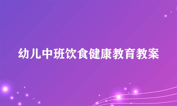 幼儿中班饮食健康教育教案