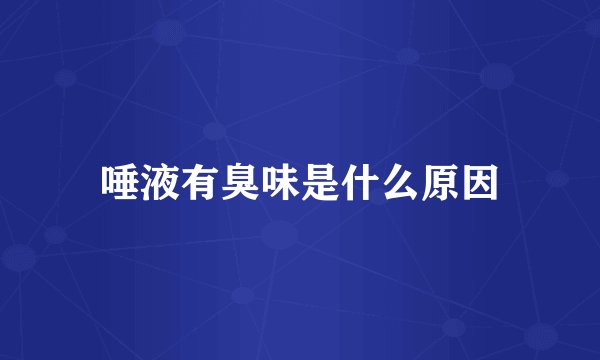 唾液有臭味是什么原因