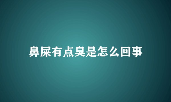 鼻屎有点臭是怎么回事