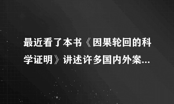最近看了本书《因果轮回的科学证明》讲述许多国内外案例…人真有灵魂吗?会生死轮回?呵呵…感觉有点迷信？