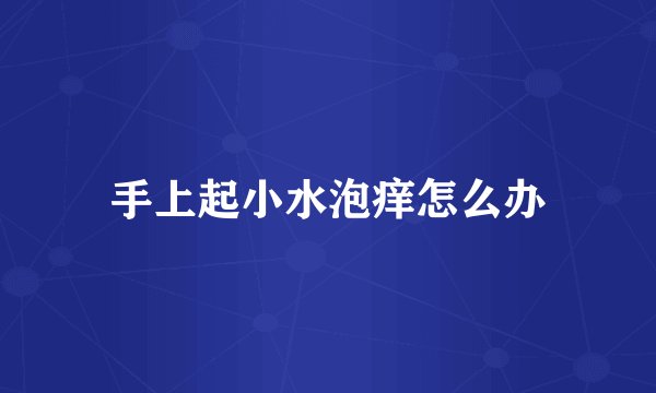 手上起小水泡痒怎么办