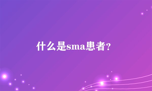 什么是sma患者？