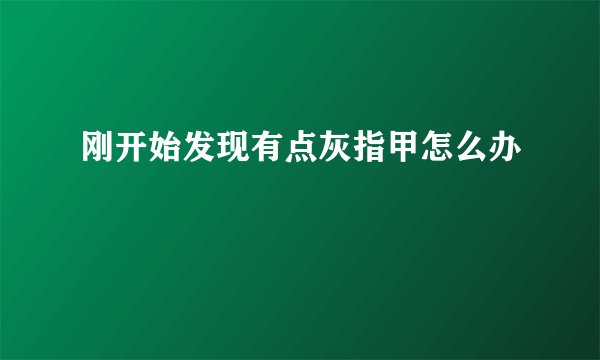 刚开始发现有点灰指甲怎么办