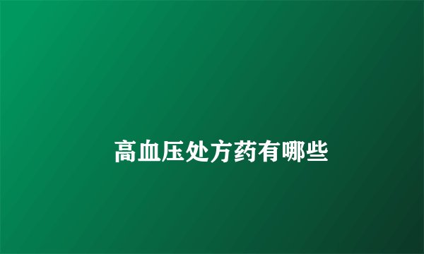 
        高血压处方药有哪些
    
