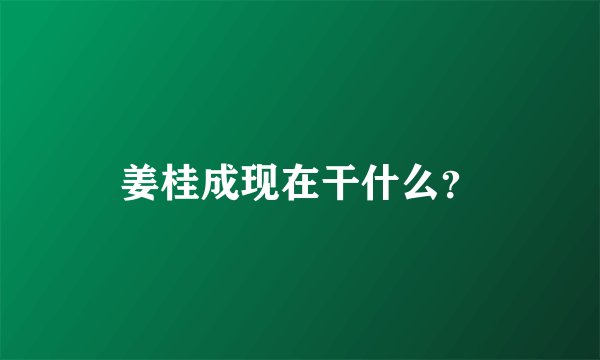 姜桂成现在干什么？