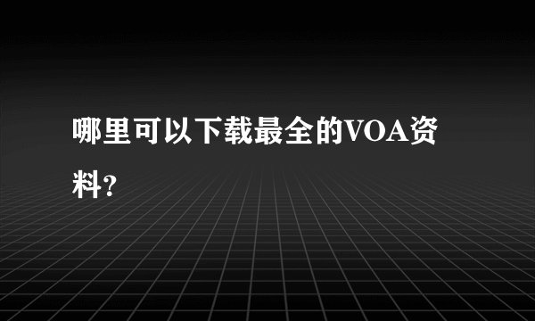 哪里可以下载最全的VOA资料？