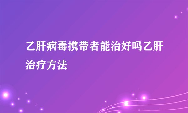 乙肝病毒携带者能治好吗乙肝治疗方法
