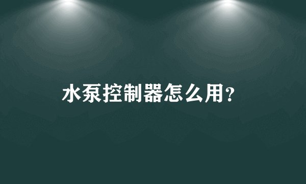 水泵控制器怎么用？