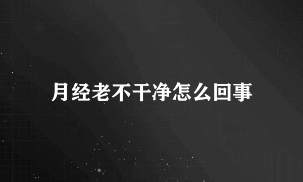 月经老不干净怎么回事