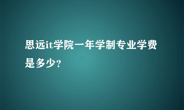 思远it学院一年学制专业学费是多少？