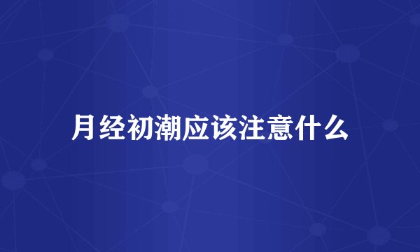 月经初潮应该注意什么