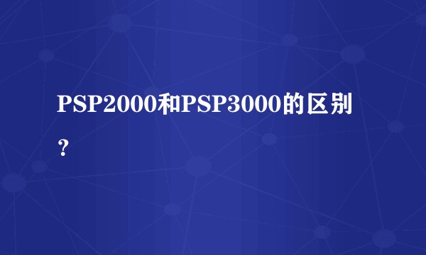 PSP2000和PSP3000的区别？