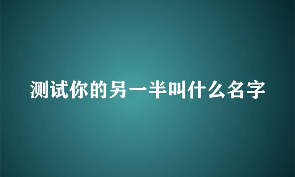 测试你的另一半叫什么名字