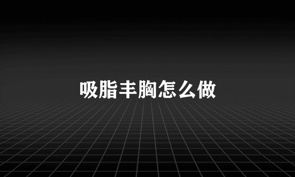 吸脂丰胸怎么做