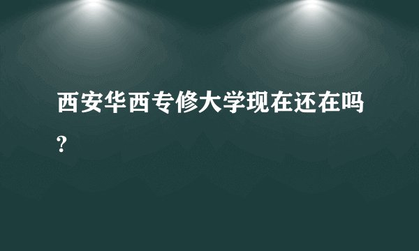 西安华西专修大学现在还在吗?