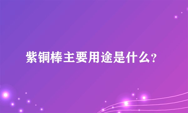 紫铜棒主要用途是什么？