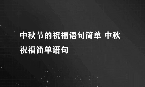 中秋节的祝福语句简单 中秋祝福简单语句