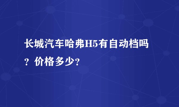 长城汽车哈弗H5有自动档吗？价格多少？
