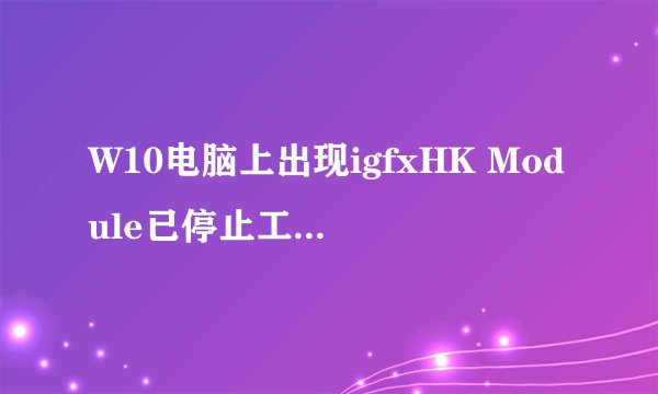 W10电脑上出现igfxHK Module已停止工作是怎么回事