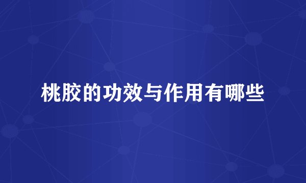 桃胶的功效与作用有哪些