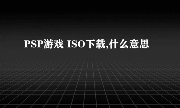 PSP游戏 ISO下载,什么意思