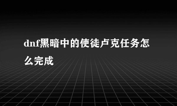 dnf黑暗中的使徒卢克任务怎么完成