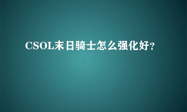 CSOL末日骑士怎么强化好？