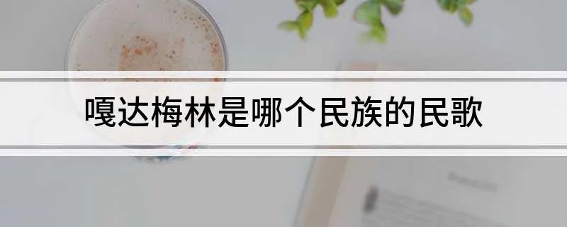 嘎达梅林是哪个民族的民歌 歌曲嘎达梅林是哪什么民族的