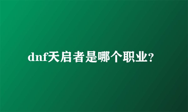 dnf天启者是哪个职业？