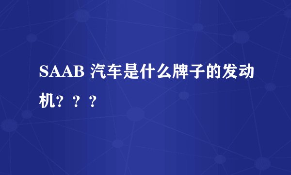 SAAB 汽车是什么牌子的发动机？？？