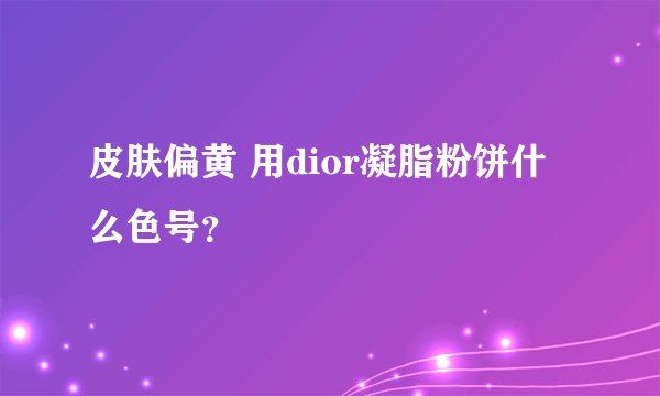 皮肤偏黄 用dior凝脂粉饼什么色号？