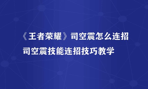 《王者荣耀》司空震怎么连招 司空震技能连招技巧教学