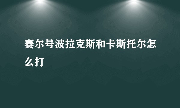 赛尔号波拉克斯和卡斯托尔怎么打