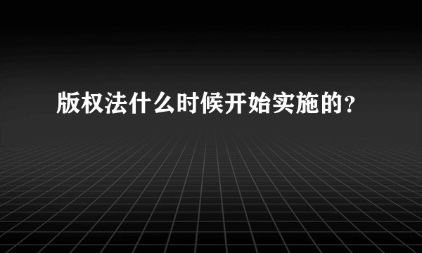 版权法什么时候开始实施的？