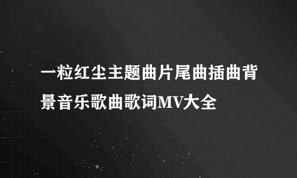 一粒红尘主题曲片尾曲插曲背景音乐歌曲歌词MV大全