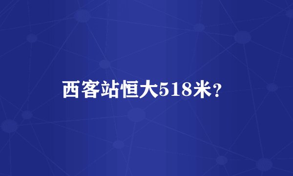 西客站恒大518米？