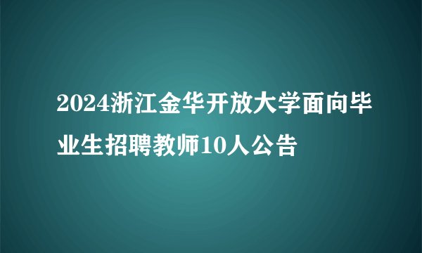 2024浙江金华开放大学面向毕业生招聘教师10人公告