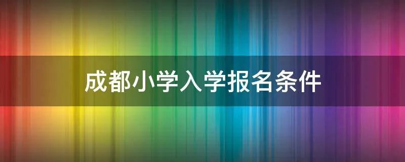 成都小学入学报名条件