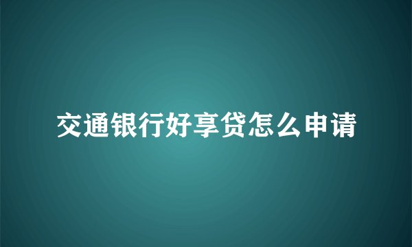 交通银行好享贷怎么申请