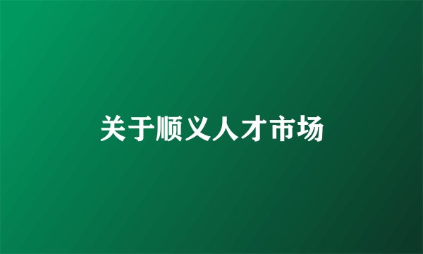 关于顺义人才市场