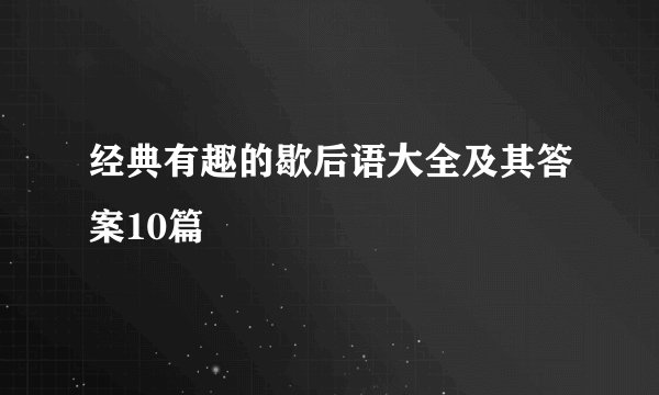 经典有趣的歇后语大全及其答案10篇