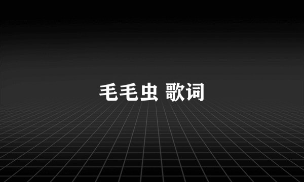 毛毛虫 歌词